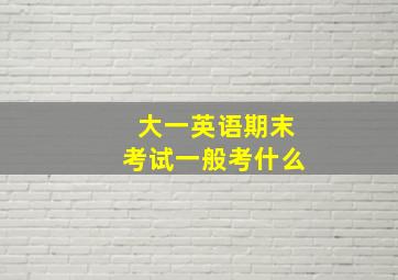 大一英语期末考试一般考什么