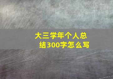 大三学年个人总结300字怎么写