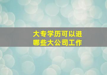 大专学历可以进哪些大公司工作