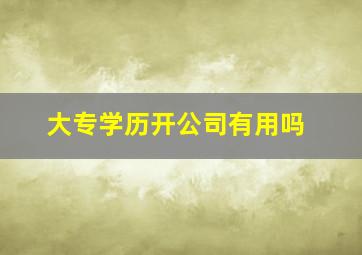 大专学历开公司有用吗