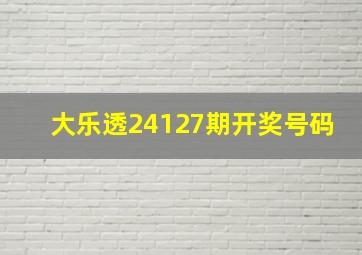 大乐透24127期开奖号码