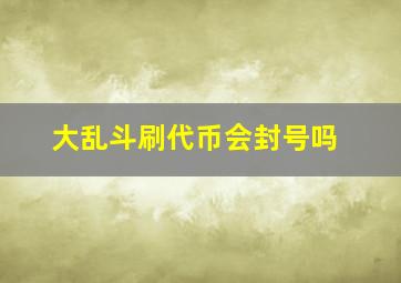 大乱斗刷代币会封号吗