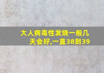 大人病毒性发烧一般几天会好,一直38到39