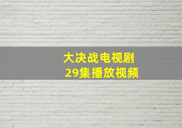 大决战电视剧29集播放视频