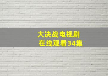 大决战电视剧在线观看34集