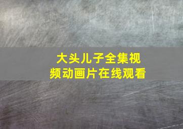 大头儿子全集视频动画片在线观看