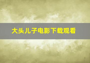 大头儿子电影下载观看