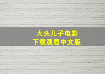 大头儿子电影下载观看中文版