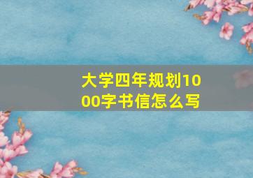 大学四年规划1000字书信怎么写