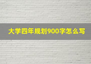 大学四年规划900字怎么写