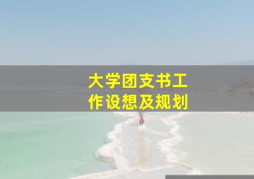 大学团支书工作设想及规划