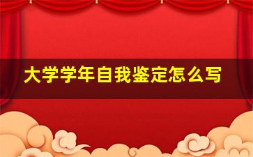 大学学年自我鉴定怎么写