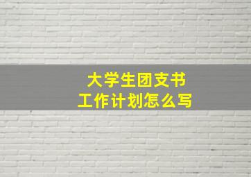 大学生团支书工作计划怎么写