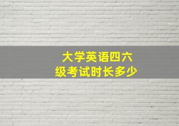 大学英语四六级考试时长多少