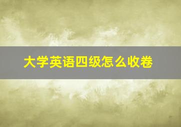 大学英语四级怎么收卷