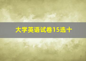 大学英语试卷15选十