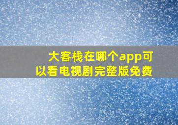 大客栈在哪个app可以看电视剧完整版免费