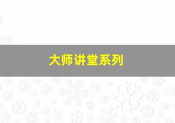 大师讲堂系列