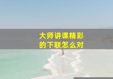 大师讲课精彩的下联怎么对