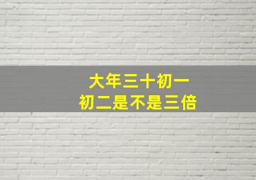 大年三十初一初二是不是三倍