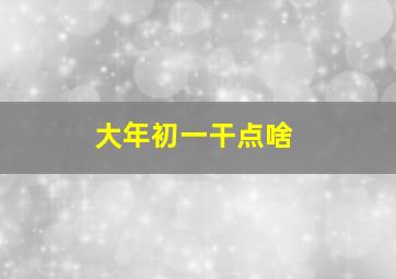 大年初一干点啥