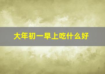 大年初一早上吃什么好