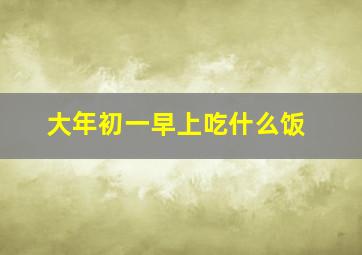 大年初一早上吃什么饭