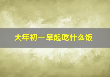 大年初一早起吃什么饭