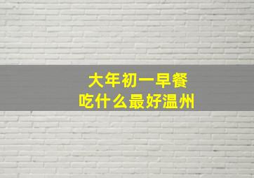 大年初一早餐吃什么最好温州