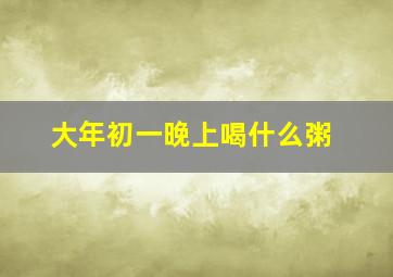 大年初一晚上喝什么粥