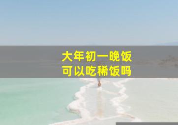 大年初一晚饭可以吃稀饭吗