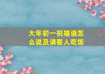 大年初一祝福语怎么说及请客人吃饭