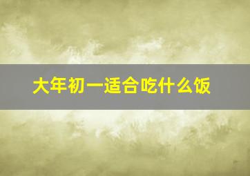 大年初一适合吃什么饭