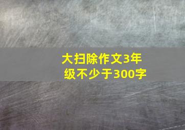 大扫除作文3年级不少于300字