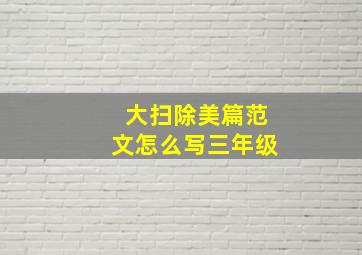 大扫除美篇范文怎么写三年级