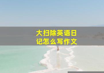 大扫除英语日记怎么写作文