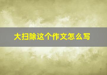 大扫除这个作文怎么写