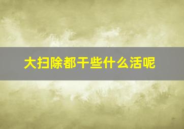 大扫除都干些什么活呢