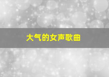 大气的女声歌曲