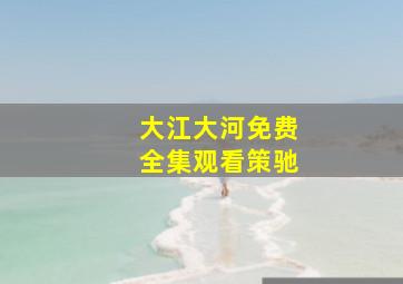 大江大河免费全集观看策驰