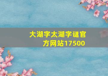 大湖字太湖字谜官方网站17500