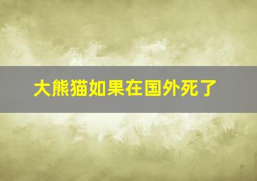 大熊猫如果在国外死了