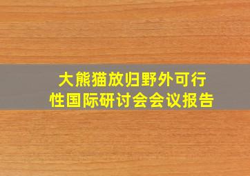 大熊猫放归野外可行性国际研讨会会议报告