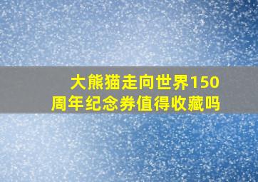 大熊猫走向世界150周年纪念券值得收藏吗