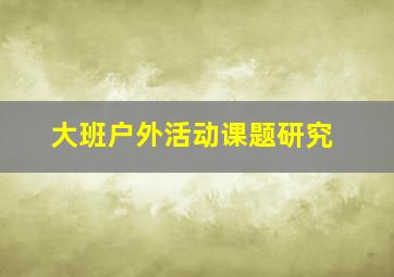 大班户外活动课题研究