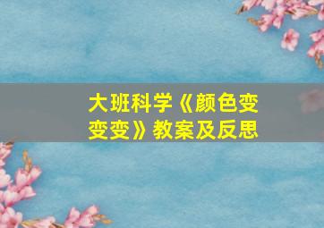 大班科学《颜色变变变》教案及反思