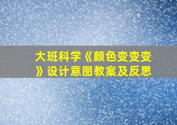 大班科学《颜色变变变》设计意图教案及反思