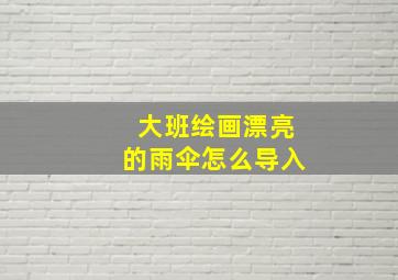 大班绘画漂亮的雨伞怎么导入