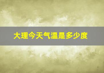 大理今天气温是多少度