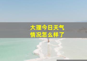 大理今日天气情况怎么样了